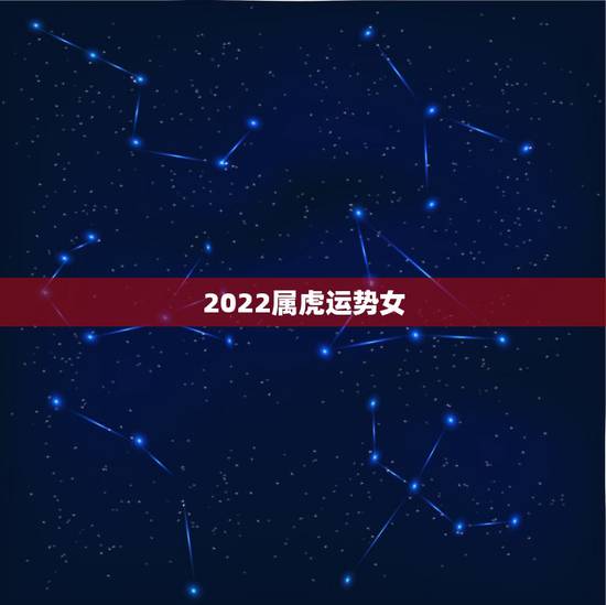 2022属虎运势女,1950年属虎2022年运势及运程? 2022属虎运势女,1950年属虎2022年运势及运程?
