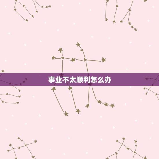 事业不太顺利怎么办，两年来都不太顺利