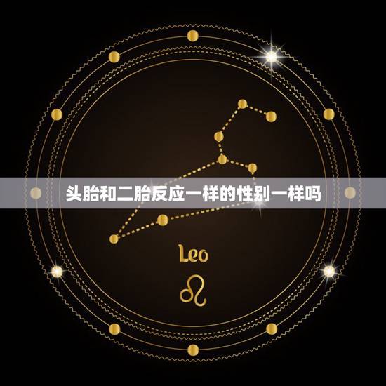 头胎和二胎反应一样的性别一样吗,反应早是男孩几率大还是女孩几率大 头胎和二胎反应一样的性别一样吗,反应早是男孩几率大还是女孩几率大