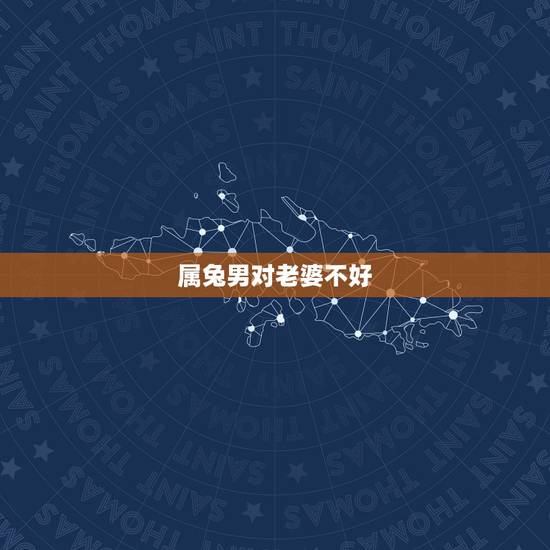 属兔男对老婆不好,属兔对老婆好的指数多少 属兔男对老婆不好,属兔对老婆好的指数多少