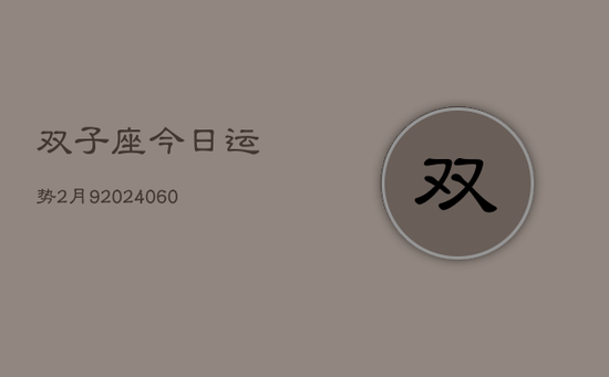 双子座今日运势2月9(20240605) 双子座今日运势2月9(20240605)