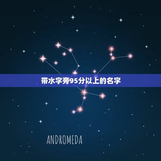 带水字旁95分以上的名字,吴姓水字旁95分以上的女孩名字 带水字旁95分以上的名字,吴姓水字旁95分以上的女孩名字
