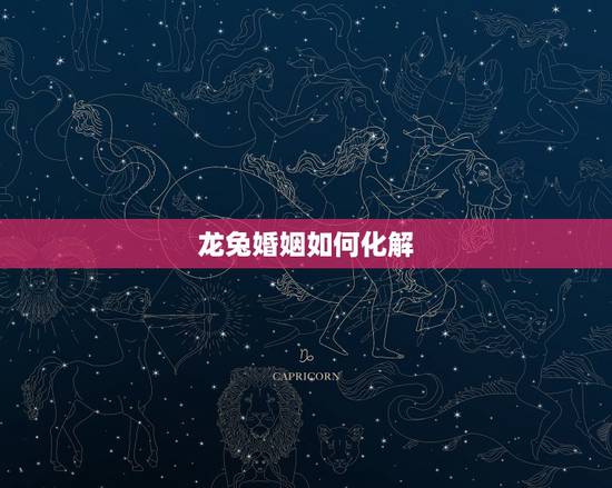 龙兔婚姻如何化解,女龙男兔婚姻是断头婚 龙兔婚姻如何化解,女龙男兔婚姻是断头婚