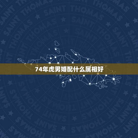 74年虎男婚配什么属相好，1974年属虎人的婚姻