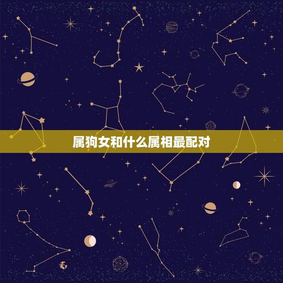 属狗女和什么属相最配对,属狗女和什么属相配 属狗女和什么属相最配对,属狗女和什么属相配