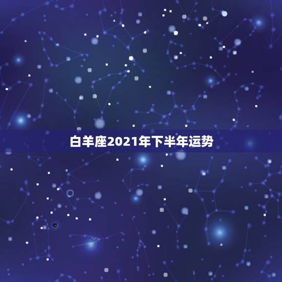 白羊座2021年下半年运势,星座运势不得不信,2021年白羊座的整体事 白羊座2021年下半年运势,星座运势不得不信,2021年白羊座的整体事