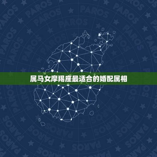 属马女摩羯座最适合的婚配属相，属马摩羯座的最佳配偶 属马摩羯座男女和什