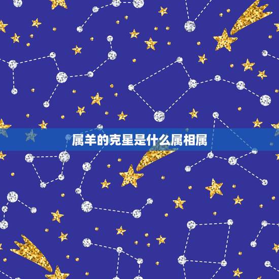 属羊的克星是什么属相属,属羊的克星是什么属相 属羊的克星是什么属相属,属羊的克星是什么属相