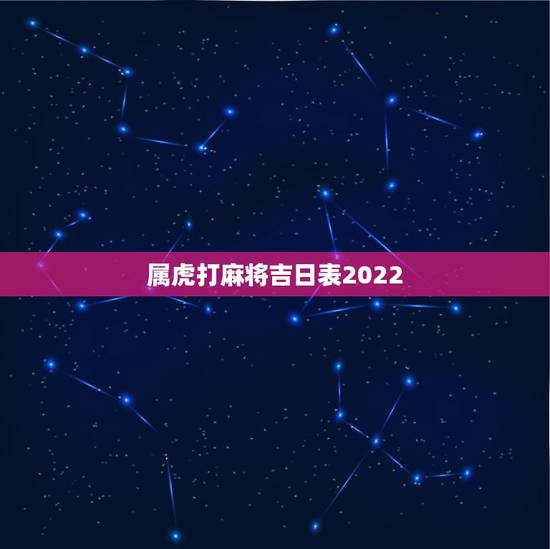 属虎打麻将吉日表2022，2022 万年历日历查询