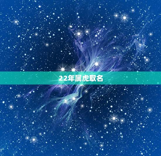 22年属虎取名,属虎的人取名应该避开哪些字? 22年属虎取名,属虎的人取名应该避开哪些字?