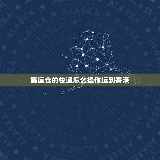 集运仓的快递怎么操作运到香港,在淘宝网店上如何设置货物能集运到香港 集运仓的快递怎么操作运到香港,在淘宝网店上如何设置货物能集运到香港