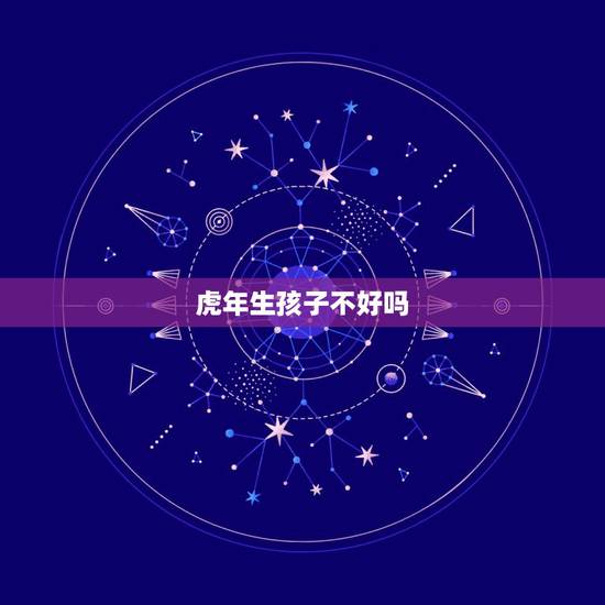 虎年生孩子不好吗，虎年怀的虎年生的孩子好不好