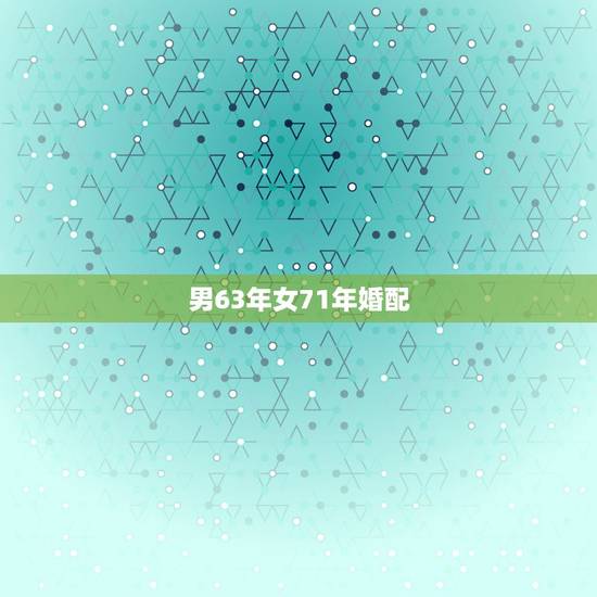 男63年女71年婚配，1971年和1963年结婚好不好？