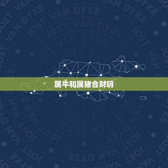 属牛和属猪合财吗,女猪男牛在一起好不好 属牛和属猪合财吗,女猪男牛在一起好不好