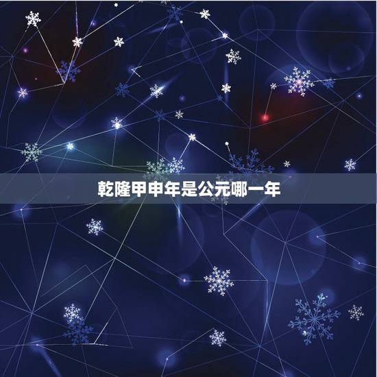 乾隆甲申年是公元哪一年,乾隆岁次甲申年是那一年 乾隆甲申年是公元哪一年,乾隆岁次甲申年是那一年
