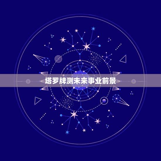 塔罗牌测未来事业前景，塔罗牌 六芒星 占卜 占事业，我将要选择的这份事