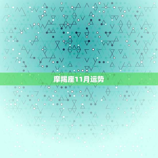 摩羯座11月运势，求摩羯座2011年运势