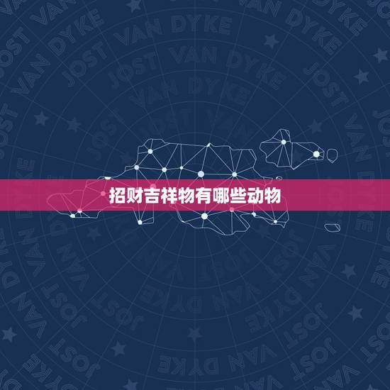 招财吉祥物有哪些动物,什么吉祥物比较转运招财 招财吉祥物有哪些动物,什么吉祥物比较转运招财