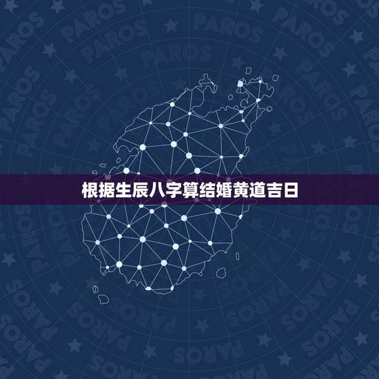 根据生辰八字算结婚黄道吉日,如何根据生辰八字来算结婚的黄道吉日 根据生辰八字算结婚黄道吉日,如何根据生辰八字来算结婚的黄道吉日
