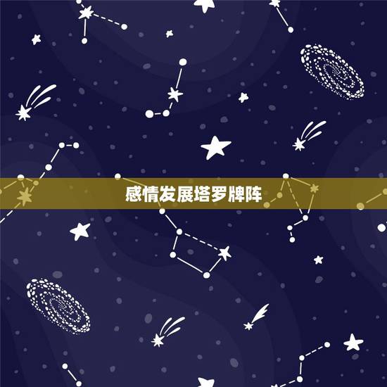 感情发展塔罗牌阵，塔罗牌阵法是上面一张是我对感情的态度 中间三张是发展