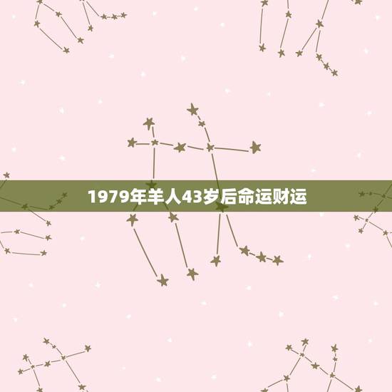 1979年羊人43岁后命运财运 属羊人43岁79一难 1979年羊人43岁后命运财运 属羊人43岁79一难
