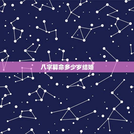 八字算命多少岁结婚,算命中的晚婚是通指多少岁以后 八字算命多少岁结婚,算命中的晚婚是通指多少岁以后