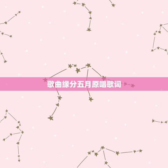 歌曲缘分五月原唱歌词,缘分五月 歌词 歌曲缘分五月原唱歌词,缘分五月 歌词