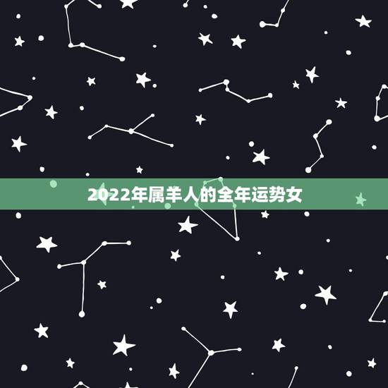 2022年属羊人的全年运势女,2022 年属羊禁忌 2022年属羊人的全年运势女,2022 年属羊禁忌