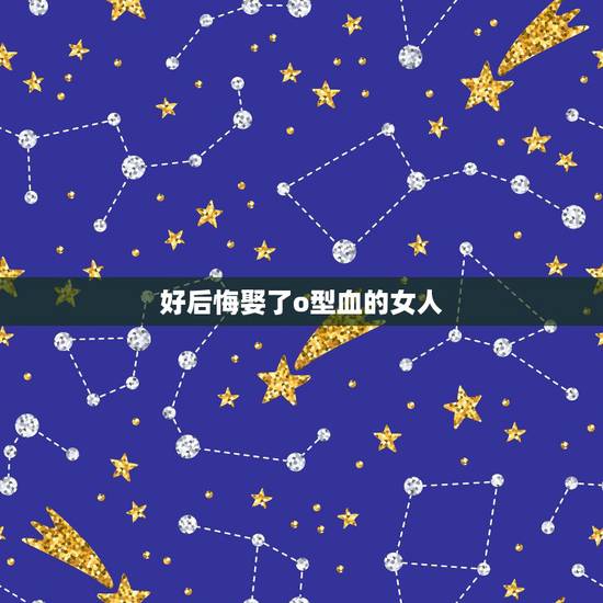 好后悔娶了o型血的女人，o型血天蝎女人会做小三吗