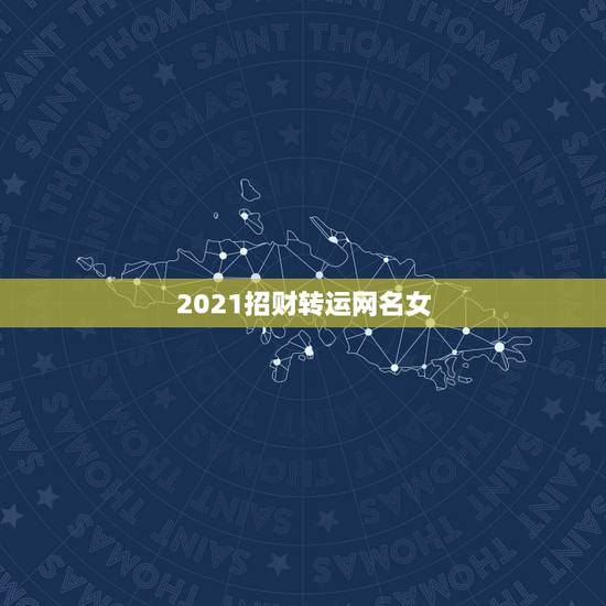 2021招财转运网名女,2021女人转运聚财微信名字 2021招财转运网名女,2021女人转运聚财微信名字