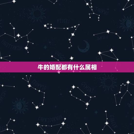 牛的婚配都有什么属相，男女﻿属牛的属相婚配表大全 属牛和哪个属相最配