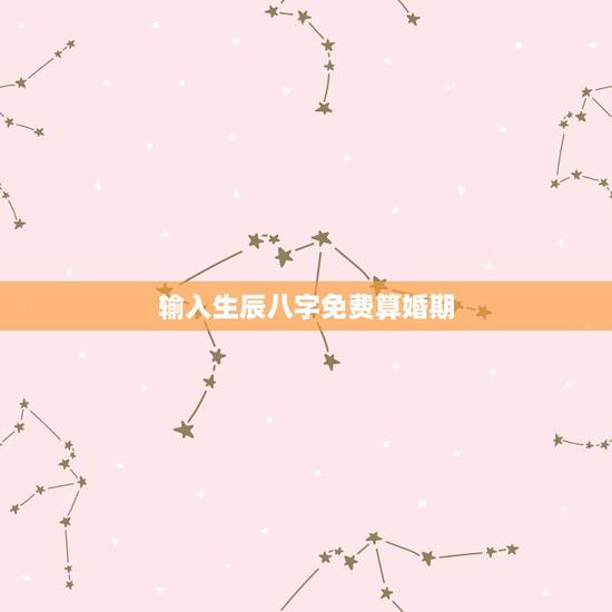输入生辰八字免费算婚期 免费算个人感情婚姻 输入生辰八字免费算婚期 免费算个人感情婚姻