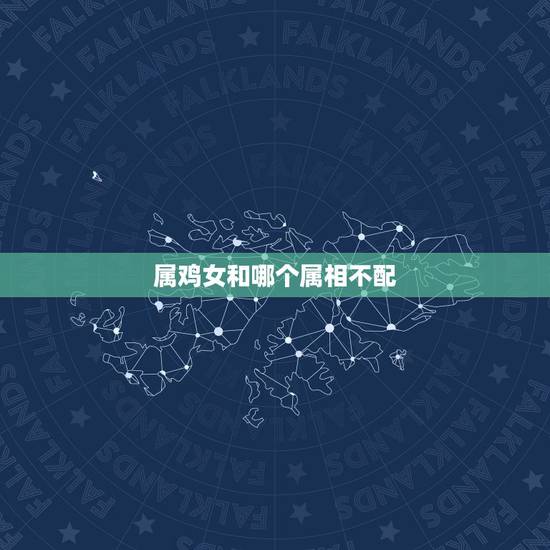属鸡女和哪个属相不配，男属狗和女属鸡相配吗男方属狗，女方属鸡婚姻合不合