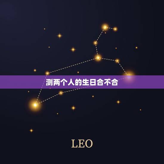 测两个人的生日合不合，求各位大师帮帮忙，帮我测一下两个人的生辰八字合不