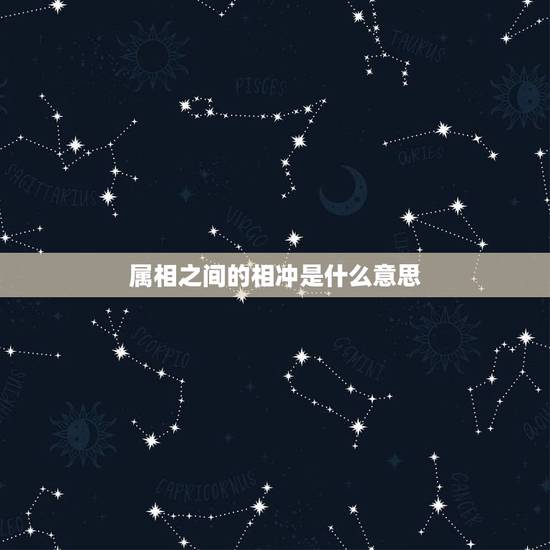 属相之间的相冲是什么意思,日期与属相相冲是什么意思? 属相之间的相冲是什么意思,日期与属相相冲是什么意思?