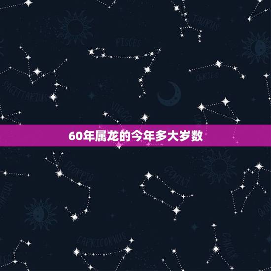 60年属龙的今年多大岁数,属龙的更佳婚配属相 60年属龙的今年多大岁数,属龙的更佳婚配属相