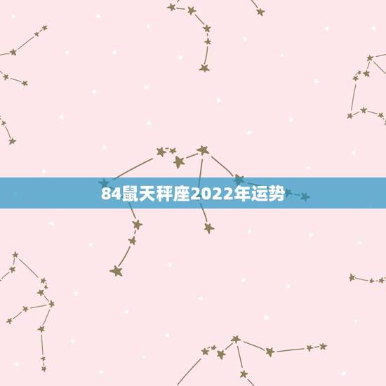 84鼠天秤座2022年运势，我是84年属鼠 天秤座的请问今年的运势。