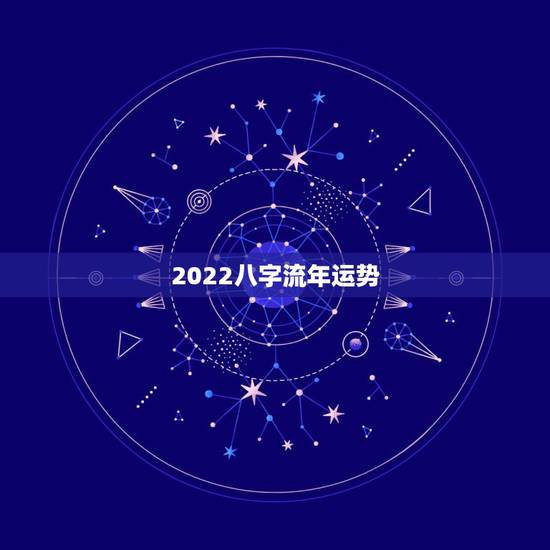 2022八字流年运势,紫微斗数2022年流年运势 2022八字流年运势,紫微斗数2022年流年运势