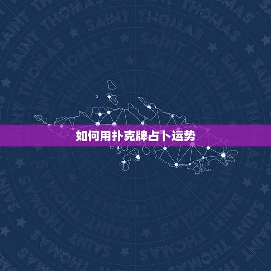 如何用扑克牌占卜运势,用扑克牌占卜第二天运势的方法 如何用扑克牌占卜运势,用扑克牌占卜第二天运势的方法