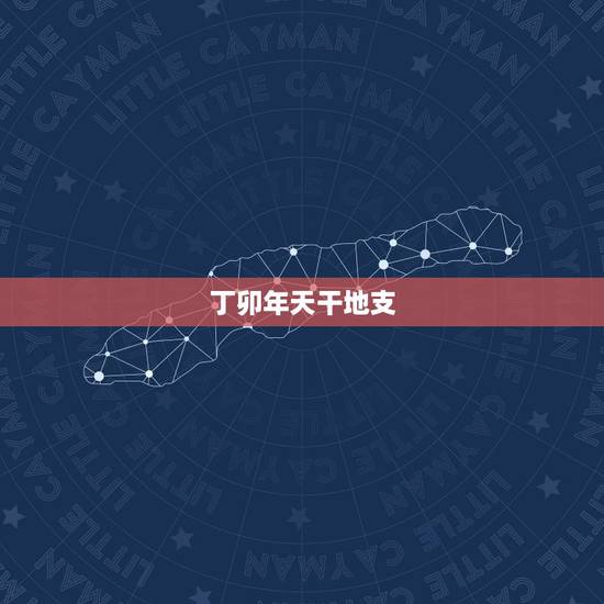 丁卯年天干地支,丁卯年是什么命 丁卯年天干地支,丁卯年是什么命