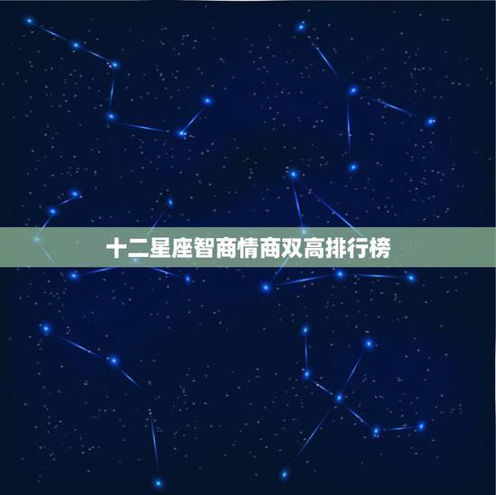 十二星座智商情商双高排行榜，十二星座双商排名最高，谁才是才智双全？