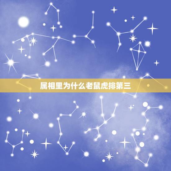 属相里为什么老鼠虎排第三，请问虎年的来历？请问虎为什么排第三？