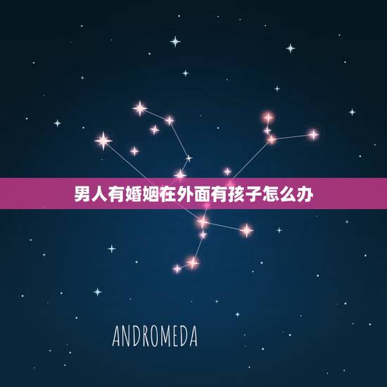 男人有婚姻在外面有孩子怎么办,老公出轨在外面和别人有了孩子怎么办 男人有婚姻在外面有孩子怎么办,老公出轨在外面和别人有了孩子怎么办