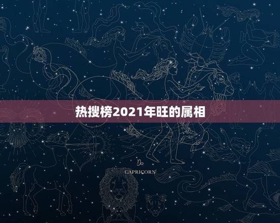 热搜榜2021年旺的属相,2021年桃花运最旺的生肖有谁? 热搜榜2021年旺的属相,2021年桃花运最旺的生肖有谁?