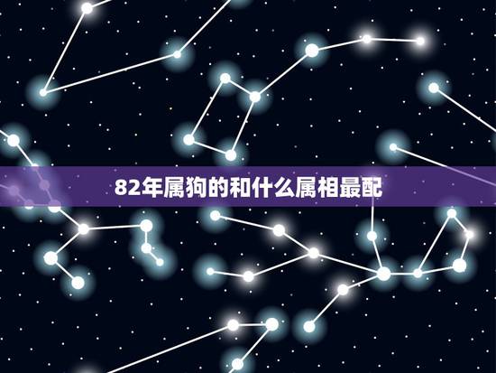 82年属狗的和什么属相最配，96年属鼠女的和什么属相最配