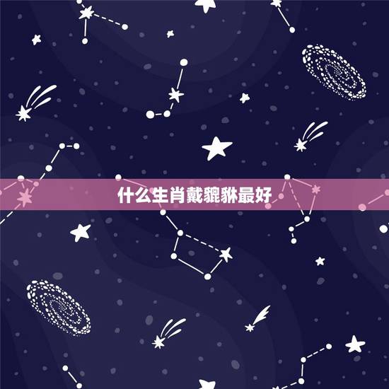 什么生肖戴貔貅最好，十二生肖戴貔貅是分别什么体验什么生肖人最适合