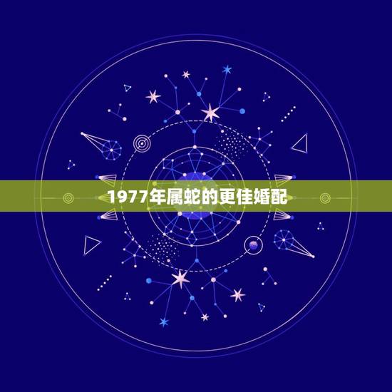 1977年属蛇的更佳婚配，77年属蛇女婚外恋