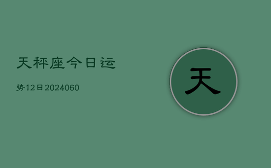 天秤座今日运势12日(20240603)