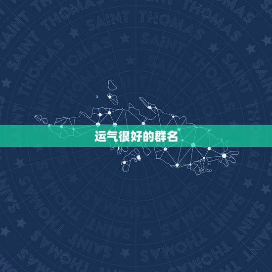 运气很好的群名,形容运气好的名字有哪些? 运气很好的群名,形容运气好的名字有哪些?