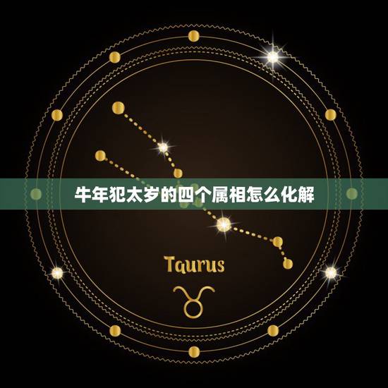 牛年犯太岁的四个属相怎么化解，牛年犯太岁的四个属相怎么化解